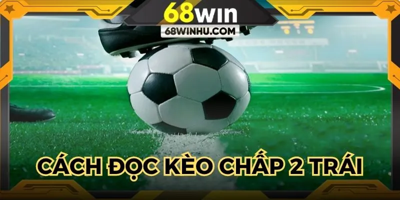 Cách đọc kèo chấp 2 trái chính xác nhất 2025