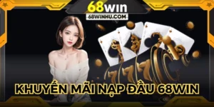Khuyến Mãi Nạp Đầu 68WIN: Thưởng Đến 3 Triệu Cho Tân Thủ