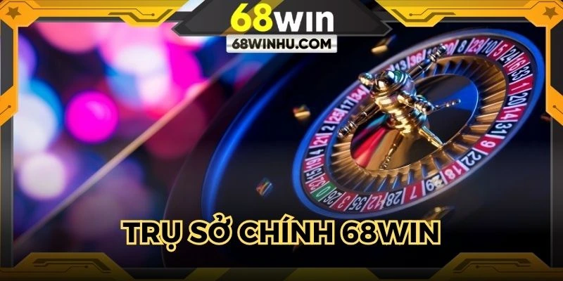 Trụ Sở Chính 68win - Tiêu Chí Đánh Giá Sự Uy Tín Nhà Cái